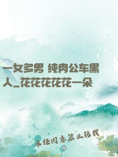 一女多男 纯肉公车黑人